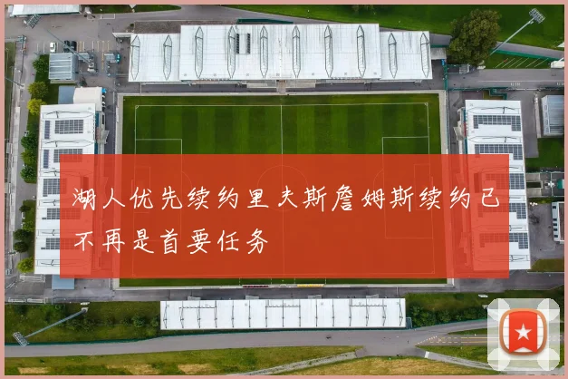 湖人优先续约里夫斯詹姆斯续约已不再是首要任务