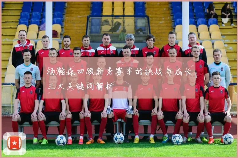 杨瀚森回顾新秀赛季的挑战与成长三大关键词解析