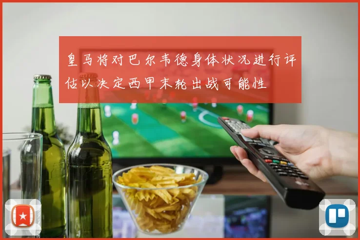 皇马将对巴尔韦德身体状况进行评估以决定西甲末轮出战可能性